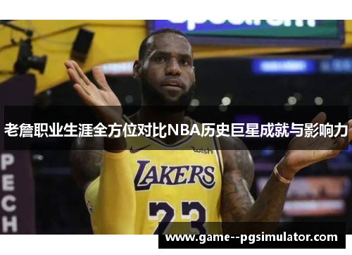 老詹职业生涯全方位对比NBA历史巨星成就与影响力 老詹职业生涯全方位对比NBA历史巨星成就与影响力