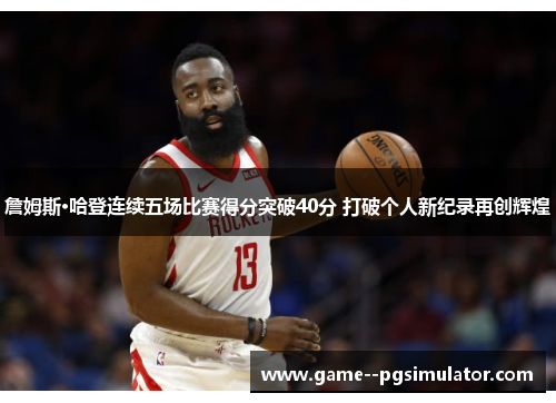 詹姆斯·哈登连续五场比赛得分突破40分 打破个人新纪录再创辉煌