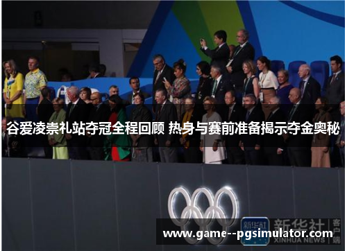 谷爱凌崇礼站夺冠全程回顾 热身与赛前准备揭示夺金奥秘