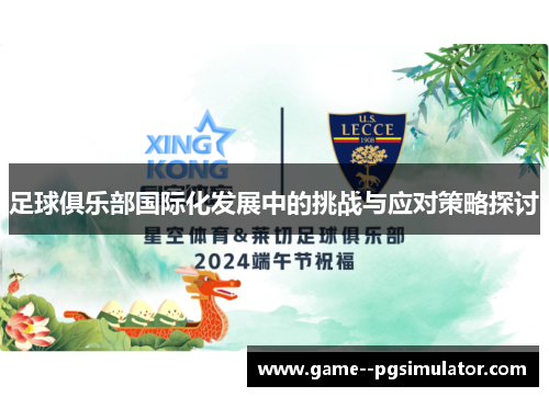 足球俱乐部国际化发展中的挑战与应对策略探讨 足球俱乐部国际化发展中的挑战与应对策略探讨