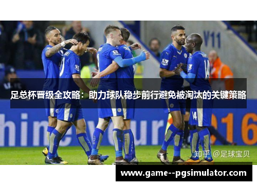 足总杯晋级全攻略:助力球队稳步前行避免被淘汰的关键策略 足总杯晋级全攻略:助力球队稳步前行避免被淘汰的关键策略