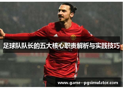 足球队队长的五大核心职责解析与实践技巧 足球队队长的五大核心职责解析与实践技巧