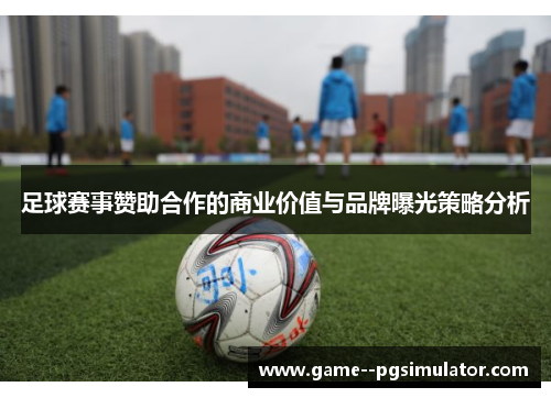 足球赛事赞助合作的商业价值与品牌曝光策略分析 足球赛事赞助合作的商业价值与品牌曝光策略分析