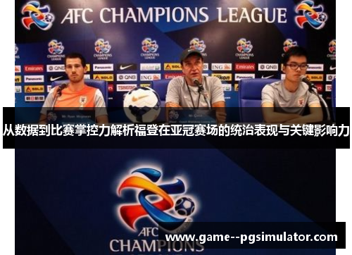从数据到比赛掌控力解析福登在亚冠赛场的统治表现与关键影响力 从数据到比赛掌控力解析福登在亚冠赛场的统治表现与关键影响力