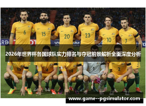 2026年世界杯各国球队实力排名与夺冠前景解析全面深度分析