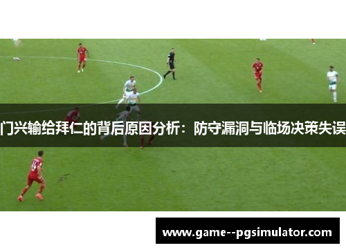 门兴输给拜仁的背后原因分析:防守漏洞与临场决策失误 门兴输给拜仁的背后原因分析:防守漏洞与临场决策失误