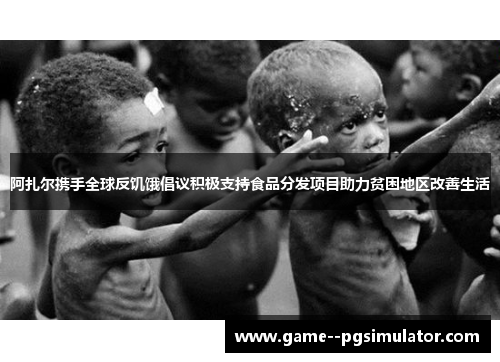 阿扎尔携手全球反饥饿倡议积极支持食品分发项目助力贫困地区改善生活 阿扎尔携手全球反饥饿倡议积极支持食品分发项目助力贫困地区改善生活