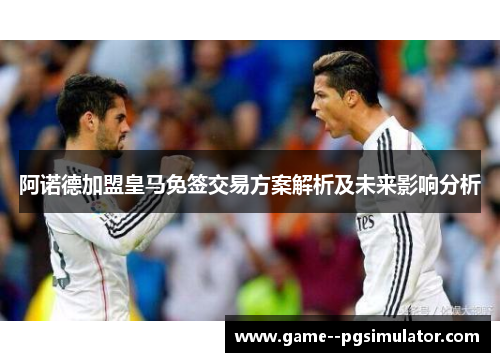 阿诺德加盟皇马免签交易方案解析及未来影响分析