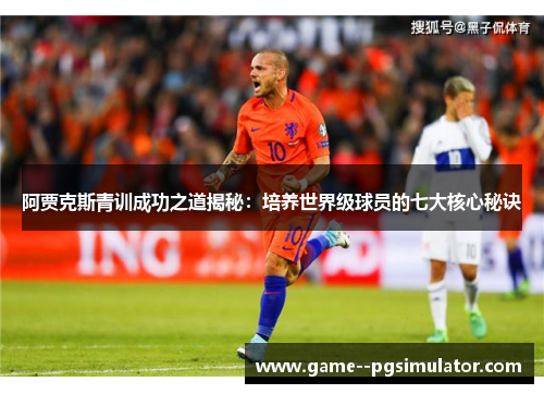 阿贾克斯青训成功之道揭秘：培养世界级球员的七大核心秘诀