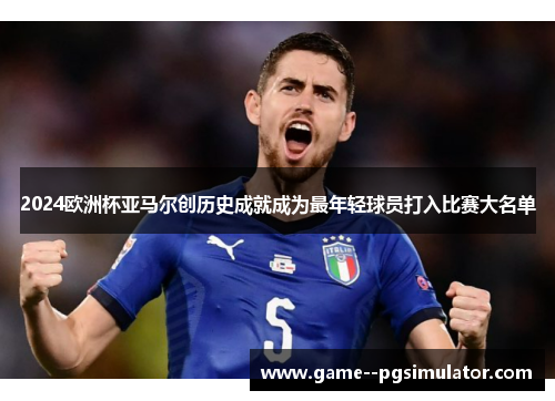 2024欧洲杯亚马尔创历史成就成为最年轻球员打入比赛大名单 2024欧洲杯亚马尔创历史成就成为最年轻球员打入比赛大名单