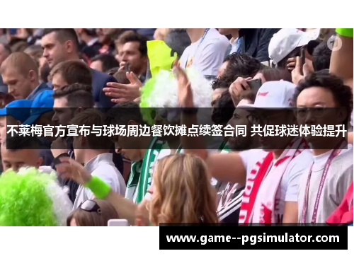 不莱梅官方宣布与球场周边餐饮摊点续签合同 共促球迷体验提升