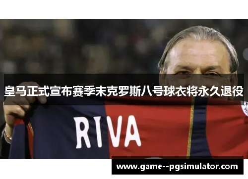 皇马正式宣布赛季末克罗斯八号球衣将永久退役