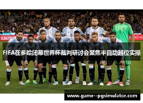 FIFA在多哈闭幕世界杯裁判研讨会聚焦半自动越位实操