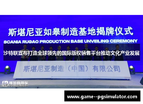 沙特联宣布打造全球领先的国际版权销售平台推动文化产业发展