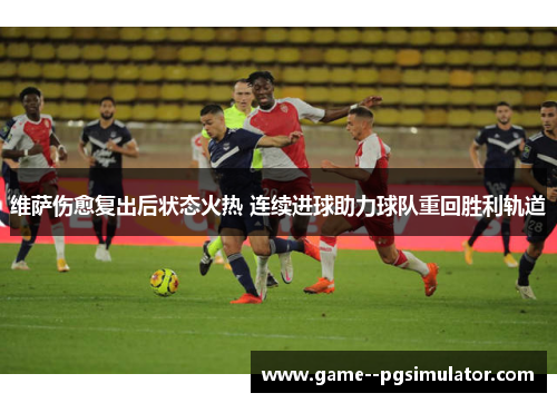 维萨伤愈复出后状态火热 连续进球助力球队重回胜利轨道