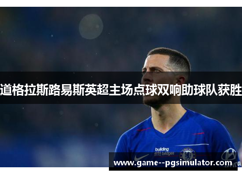道格拉斯路易斯英超主场点球双响助球队获胜