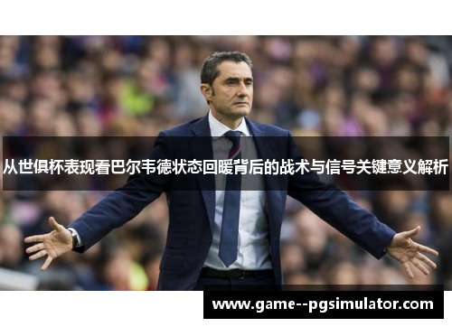 从世俱杯表现看巴尔韦德状态回暖背后的战术与信号关键意义解析