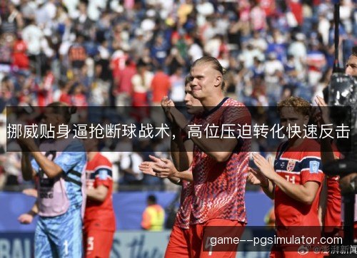挪威贴身逼抢断球战术，高位压迫转化快速反击